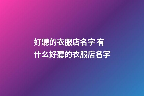 好聽的衣服店名字 有什么好聽的衣服店名字-第1張-店鋪起名-玄機(jī)派